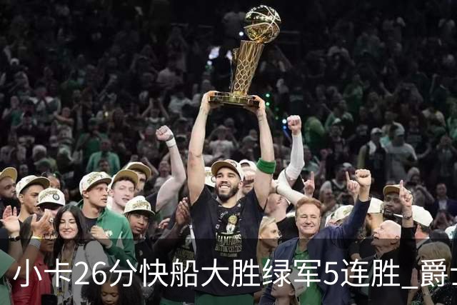 小卡26分快船大胜绿军5连胜 爵士送黄蜂3连败